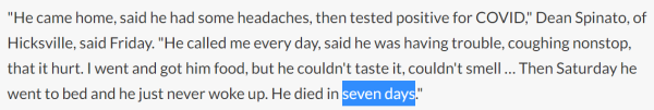 He came home, said he had some headaches, then tested positive for COVID," Dean Spinato, of Hicksville, said Friday. "He called me every day, said he was having trouble, coughing nonstop, that it hurt. I went and got him food, but he couldn't taste it, couldn't smell … Then Saturday he went to bed and he just never woke up. He died in seven days