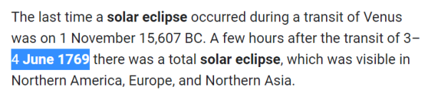 The last time a solar eclipse occurred during a transit of Venus was on 1 November 15,607 BC. A few hours after the transit of 3–4 June 1769 there was a total solar eclipse, which was visible in Northern America, Europe, and Northern Asia.