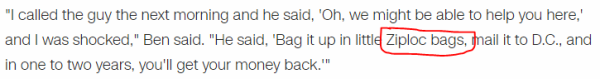 "I called the guy the next morning and he said, 'Oh, we might be able to help you here,' and I was shocked," Ben said. "He said, 'Bag it up in little Ziploc bags, mail it to D.C., and in one to two years, you'll get your money back.'"