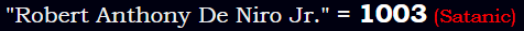 "Robert Anthony De Niro Jr." = 1003 (Satanic)