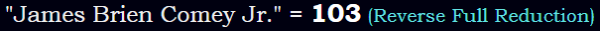 "James Brien Comey Jr." = 103 (Reverse Full Reduction)