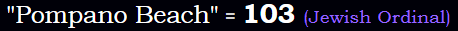 "Pompano Beach" = 103 (Jewish Ordinal)