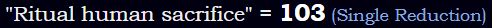 "Ritual human sacrifice" = 103 (Single Reduction)