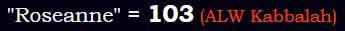 "Roseanne" = 103 (ALW Kabbalah)