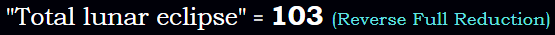 "Total lunar eclipse" = 103 (Reverse Full Reduction)