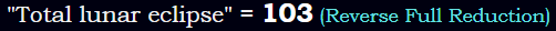 "Total lunar eclipse" = 103 (Reverse Full Reduction)