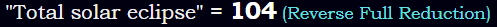 "Total solar eclipse" = 104 (Reverse Full Reduction)