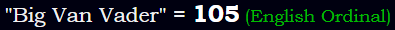 "Big Van Vader" = 105 (English Ordinal)