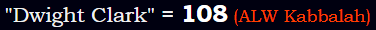 "Dwight Clark" = 108 (ALW Kabbalah)