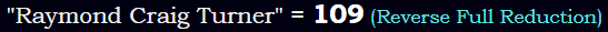 "Raymond Craig Turner" = 109 (Reverse Full Reduction)