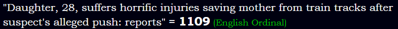 "Daughter, 28, suffers horrific injuries saving mother from train tracks after suspect's alleged push: reports" = 1109 (English Ordinal)