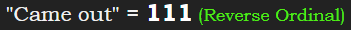 "Came out" = 111 (Reverse Ordinal)