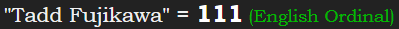 "Tadd Fujikawa" = 111 (English Ordinal)