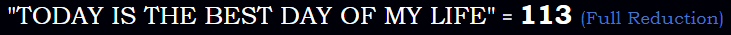 "TODAY IS THE BEST DAY OF MY LIFE" = 113 (Full Reduction)