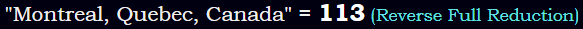 "Montreal, Quebec, Canada" = 113 (Reverse Full Reduction)