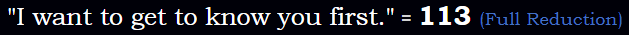 "I want to get to know you first." = 113 (Full Reduction)