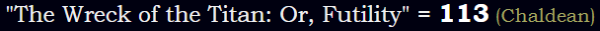 "The Wreck of the Titan: Or, Futility" = 113 (Chaldean)