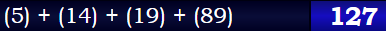 (5) + (14) + (19) + (89) = 127