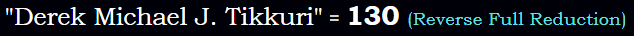 "Derek Michael J. Tikkuri" = 130 (Reverse Full Reduction)