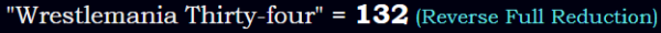 "Wrestlemania Thirty-four" = 132 (Reverse Full Reduction)