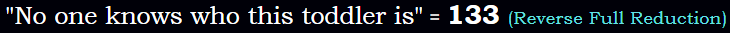 "No one knows who this toddler is" = 133 (Reverse Full Reduction)