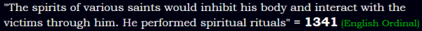 "The spirits of various saints would inhibit his body and interact with the victims through him. He performed spiritual rituals" = 1341 (English Ordinal)