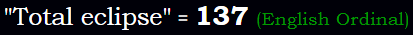 "Total eclipse" = 137 (English Ordinal)