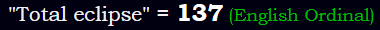 "Total eclipse" = 137 (English Ordinal)