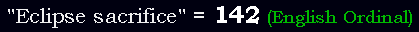 "Eclipse sacrifice" = 142 (English Ordinal)