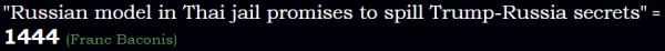 "Russian model in Thai jail promises to spill Trump-Russia secrets" = 1444 (Franc Baconis)