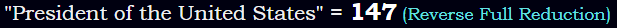 "President of the United States" = 147 (Reverse Full Reduction)