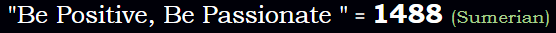 "Be Positive, Be Passionate " = 1488 (Sumerian)