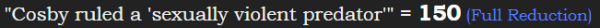 "Cosby ruled a 'sexually violent predator'" = 150 (Full Reduction)