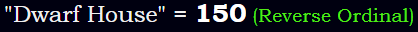 "Dwarf House" = 150 (Reverse Ordinal)