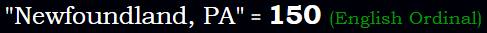 "Newfoundland, PA" = 150 (English Ordinal)