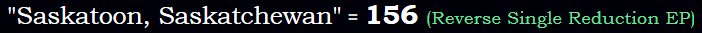 "Saskatoon, Saskatchewan" = 156 (Reverse Single Reduction EP)
