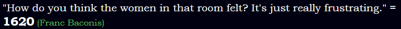 "How do you think the women in that room felt? It's just really frustrating." = 1620 (Franc Baconis)