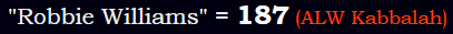 "Robbie Williams" = 187 (ALW Kabbalah)