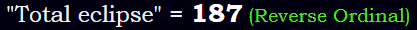 "Total eclipse" = 187 (Reverse Ordinal)