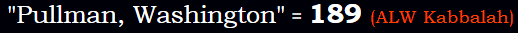 "Pullman, Washington" = 189 (ALW Kabbalah)