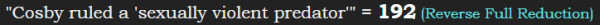 "Cosby ruled a 'sexually violent predator'" = 192 (Reverse Full Reduction)