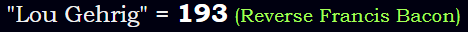 "Lou Gehrig" = 193 (Reverse Francis Bacon)