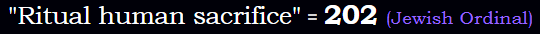 "Ritual human sacrifice" = 202 (Jewish Ordinal)