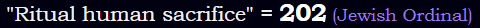 "Ritual human sacrifice" = 202 (Jewish Ordinal)