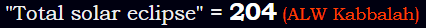 "Total solar eclipse" = 204 (ALW Kabbalah)