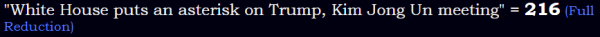 "White House puts an asterisk on Trump, Kim Jong Un meeting" = 216 (Full Reduction)