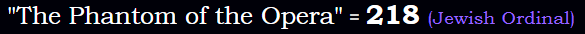 "The Phantom of the Opera" = 218 (Jewish Ordinal)