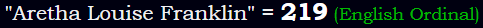 "Aretha Louise Franklin" = 219 (English Ordinal)