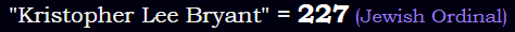 "Kristopher Lee Bryant" = 227 (Jewish Ordinal)