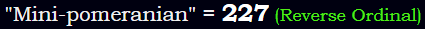 "Mini-pomeranian" = 227 (Reverse Ordinal)